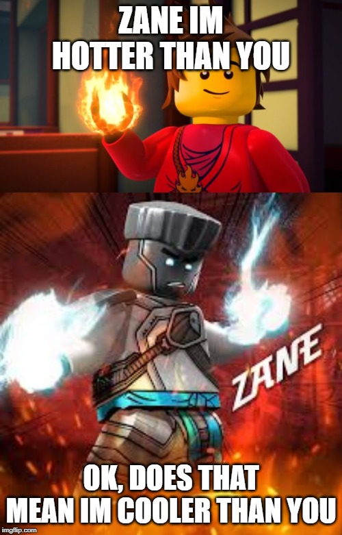 ZANE IM HOTTER THAN YOU; OK, DOES THAT MEAN IM COOLER THAN YOU | image tagged in ninjago kai the show off | made w/ Imgflip meme maker