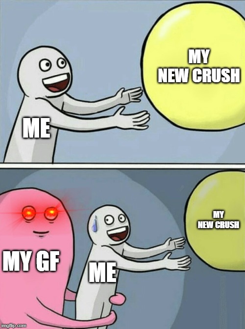 Running Away Balloon | MY NEW CRUSH; ME; MY NEW CRUSH; MY GF; ME | image tagged in memes,running away balloon | made w/ Imgflip meme maker