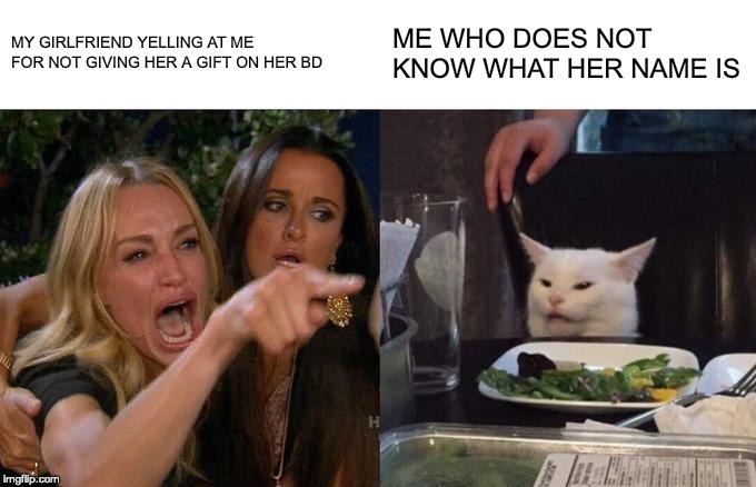 Woman Yelling At Cat Meme | MY GIRLFRIEND YELLING AT ME FOR NOT GIVING HER A GIFT ON HER BD; ME WHO DOES NOT KNOW WHAT HER NAME IS | image tagged in memes,woman yelling at a cat | made w/ Imgflip meme maker