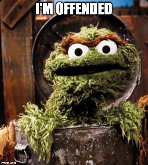 Oscar the Grouch | I'M OFFENDED | image tagged in oscar the grouch | made w/ Imgflip meme maker
