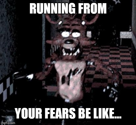 Foxy running | RUNNING FROM; YOUR FEARS BE LIKE... | image tagged in foxy running | made w/ Imgflip meme maker