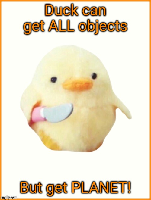 Duck Knife | Duck can get ALL objects But get PLANET! | image tagged in duck knife | made w/ Imgflip meme maker