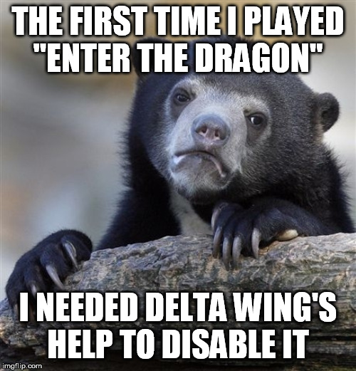Confession Bear Meme | THE FIRST TIME I PLAYED
"ENTER THE DRAGON"; I NEEDED DELTA WING'S
HELP TO DISABLE IT | image tagged in memes,confession bear | made w/ Imgflip meme maker