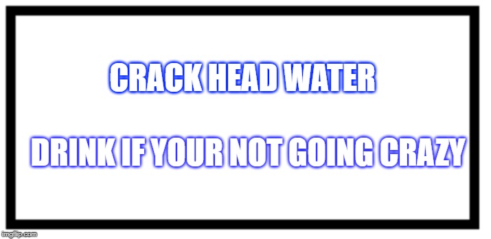 CRACK HEAD WATER; DRINK IF YOUR NOT GOING CRAZY | image tagged in best friends | made w/ Imgflip meme maker
