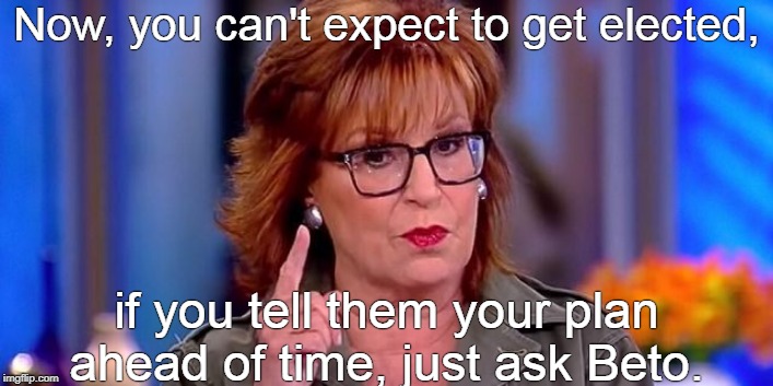 Keep your tyranny to yourself. | Now, you can't expect to get elected, if you tell them your plan ahead of time, just ask Beto. | image tagged in joy behar | made w/ Imgflip meme maker