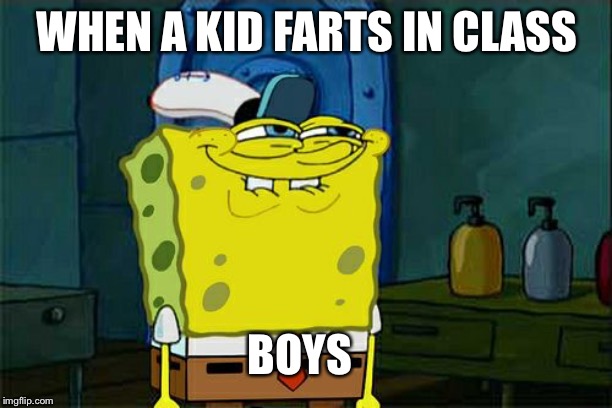 School funny moments. | WHEN A KID FARTS IN CLASS; BOYS | image tagged in memes,dont you squidward,cringe worthy,funny memes,dank memes | made w/ Imgflip meme maker