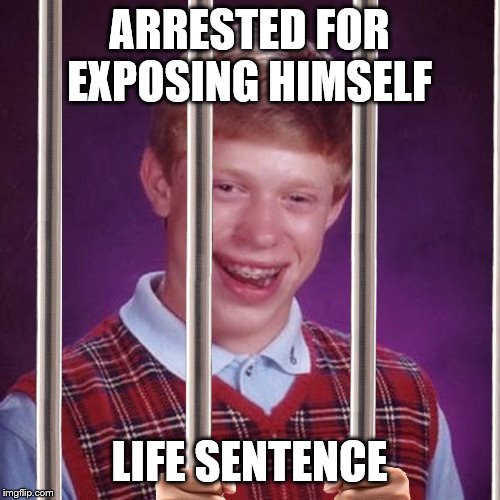 Bad Luck Brian Prison | ARRESTED FOR EXPOSING HIMSELF LIFE SENTENCE | image tagged in bad luck brian prison | made w/ Imgflip meme maker