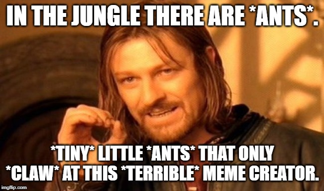 One Does Not Simply | IN THE JUNGLE THERE ARE *ANTS*. *TINY* LITTLE *ANTS* THAT ONLY *CLAW* AT THIS *TERRIBLE* MEME CREATOR. | image tagged in memes,one does not simply | made w/ Imgflip meme maker