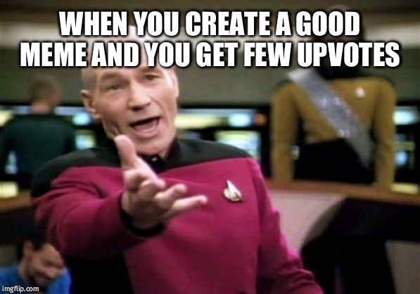 Picard Wtf | WHEN YOU CREATE A GOOD MEME AND YOU GET FEW UPVOTES | image tagged in memes,picard wtf | made w/ Imgflip meme maker