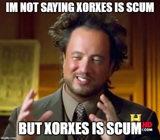 Ancient Aliens Meme | IM NOT SAYING XORXES IS SCUM; BUT XORXES IS SCUM | image tagged in memes,ancient aliens | made w/ Imgflip meme maker