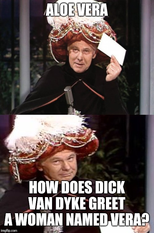 Carnac the Magnificent 3 | ALOE VERA; HOW DOES DICK VAN DYKE GREET A WOMAN NAMED VERA? | image tagged in carnac the magnificent 3 | made w/ Imgflip meme maker