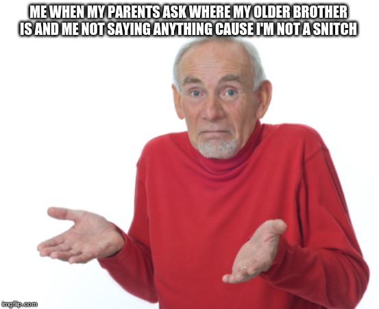 Guess I'll die  | ME WHEN MY PARENTS ASK WHERE MY OLDER BROTHER IS AND ME NOT SAYING ANYTHING CAUSE I'M NOT A SNITCH | image tagged in guess i'll die | made w/ Imgflip meme maker