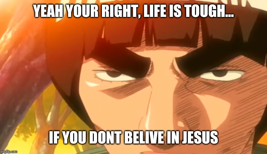 YEAH YOUR RIGHT, LIFE IS TOUGH... IF YOU DONT BELIVE IN JESUS | image tagged in jesus christ,naruto,might guy,belive,life is hard | made w/ Imgflip meme maker