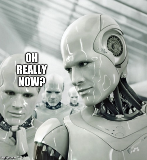 Robots Meme | OH REALLY NOW? | image tagged in memes,robots | made w/ Imgflip meme maker