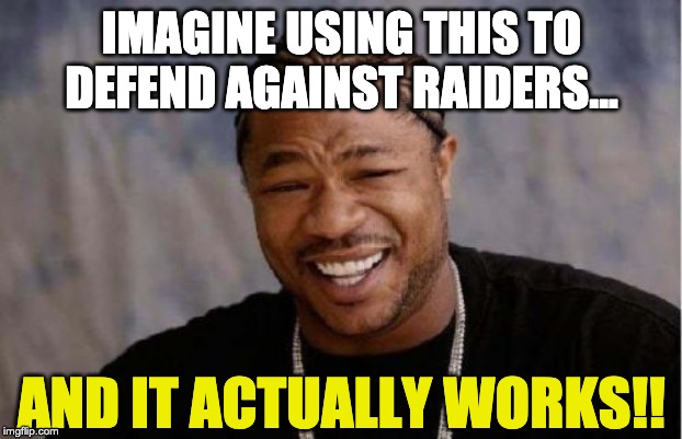 Yo Dawg Heard You Meme | IMAGINE USING THIS TO DEFEND AGAINST RAIDERS... AND IT ACTUALLY WORKS!! | image tagged in memes,yo dawg heard you | made w/ Imgflip meme maker