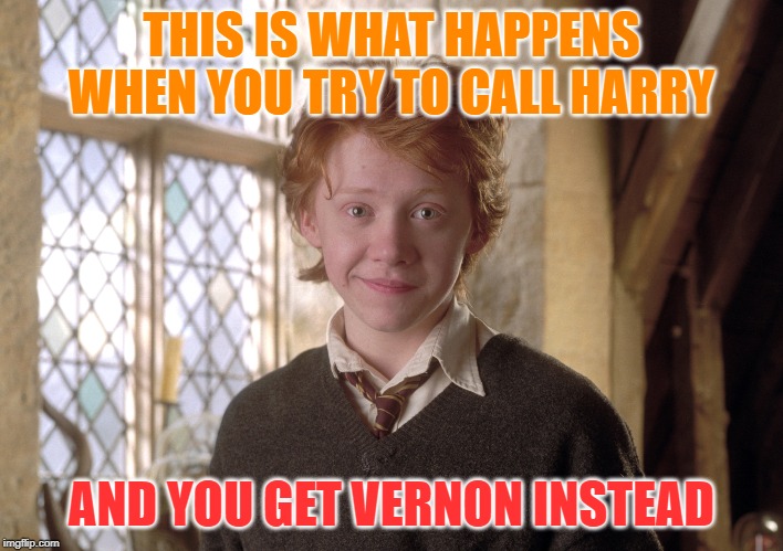 THIS IS WHAT HAPPENS WHEN YOU TRY TO CALL HARRY; AND YOU GET VERNON INSTEAD | image tagged in ron weasley,uncle vernon,harry potter | made w/ Imgflip meme maker