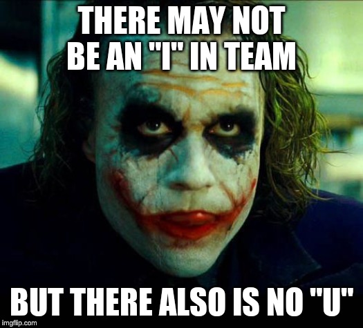 Joker. It's simple we kill the batman | THERE MAY NOT BE AN "I" IN TEAM; BUT THERE ALSO IS NO "U" | image tagged in joker it's simple we kill the batman | made w/ Imgflip meme maker