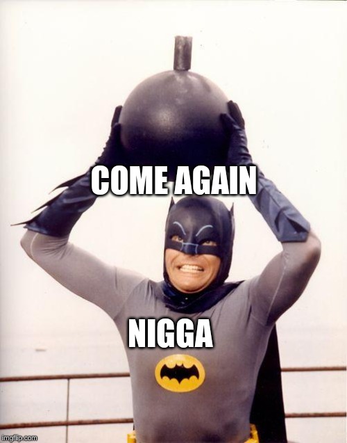 batman bomb | COME AGAIN; NIGGA | image tagged in batman bomb | made w/ Imgflip meme maker