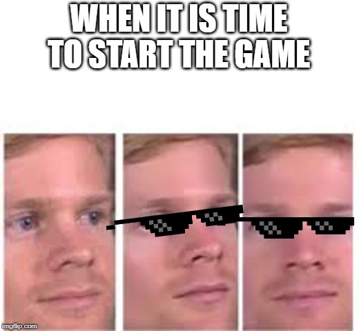 WHEN IT IS TIME TO START THE GAME | image tagged in blinking guy,sunglasses,game time,start game,meme,funny | made w/ Imgflip meme maker