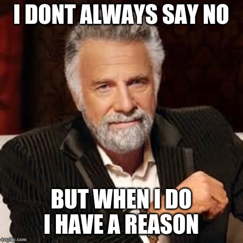 Dos Equis Guy Awesome | I DONT ALWAYS SAY NO BUT WHEN I DO I HAVE A REASON | image tagged in dos equis guy awesome | made w/ Imgflip meme maker