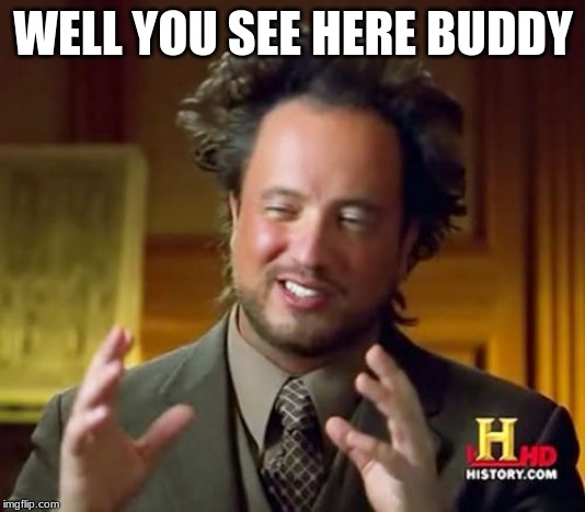 Ancient Aliens Meme | WELL YOU SEE HERE BUDDY | image tagged in memes,ancient aliens | made w/ Imgflip meme maker