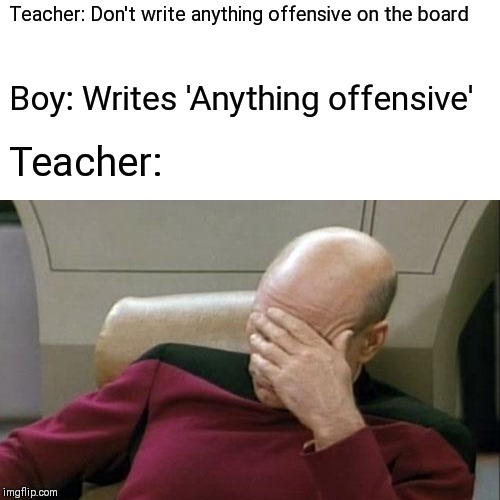 Teacher: Don't write anything offensive on the board; Boy: Writes 'Anything offensive'; Teacher: | image tagged in captain picard facepalm,memes,funny | made w/ Imgflip meme maker