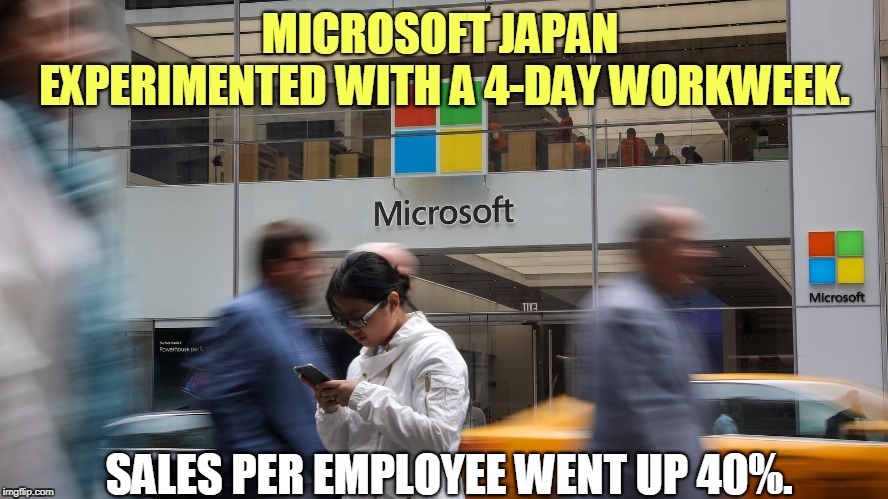You can learn something new every day. | MICROSOFT JAPAN 
EXPERIMENTED WITH A 4-DAY WORKWEEK. SALES PER EMPLOYEE WENT UP 40%. | image tagged in work,productivity,sales | made w/ Imgflip meme maker