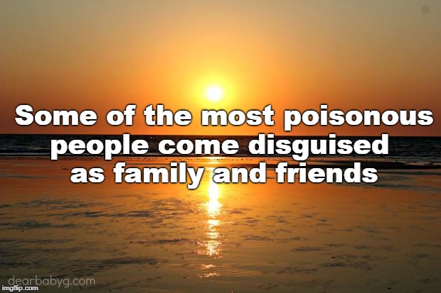 beach sunset | Some of the most poisonous
people come disguised 
as family and friends | image tagged in beach sunset | made w/ Imgflip meme maker