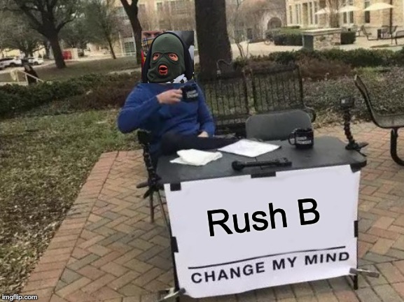 cs go in a nutshell | Rush B | image tagged in memes,change my mind,csgo | made w/ Imgflip meme maker