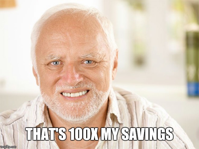 Awkward smiling old man | THAT'S 100X MY SAVINGS | image tagged in awkward smiling old man | made w/ Imgflip meme maker