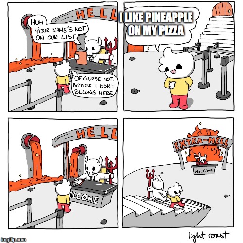 Extra-Hell | I LIKE PINEAPPLE ON MY PIZZA | image tagged in extra-hell | made w/ Imgflip meme maker