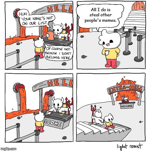 Extra Hell | All I do is steal other people's memes. | image tagged in extra-hell,memes | made w/ Imgflip meme maker