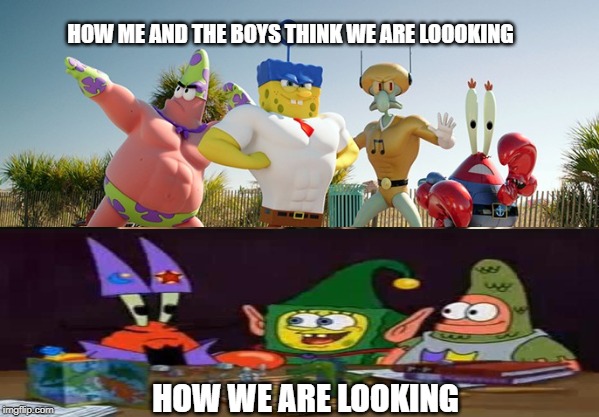 HOW ME AND THE BOYS THINK WE ARE LOOOKING; HOW WE ARE LOOKING | image tagged in spongebob | made w/ Imgflip meme maker