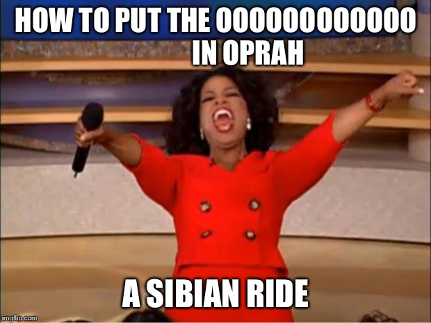 Oprah You Get A Meme | HOW TO PUT THE OOOOOOOOOOOO             IN OPRAH; A SIBIAN RIDE | image tagged in memes,oprah you get a | made w/ Imgflip meme maker