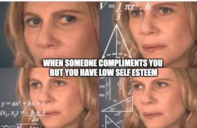 Math lady/Confused lady | WHEN SOMEONE COMPLIMENTS YOU 
BUT YOU HAVE LOW SELF ESTEEM | image tagged in math lady/confused lady | made w/ Imgflip meme maker