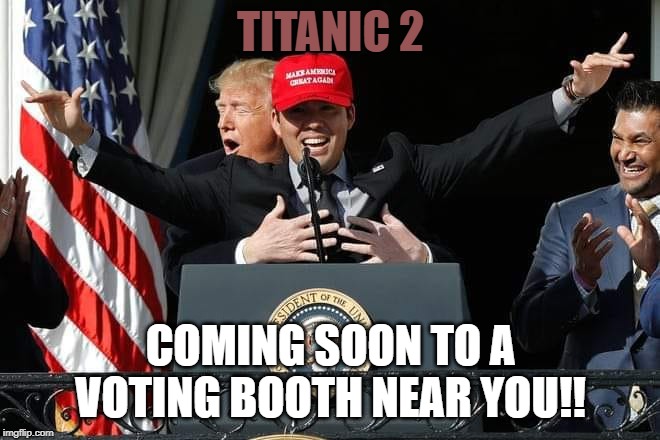 you sunk my battleship! | TITANIC 2; COMING SOON TO A VOTING BOOTH NEAR YOU!! | image tagged in traitor,crime boss,putin puppet,tax evader,stable genius,russian agent | made w/ Imgflip meme maker