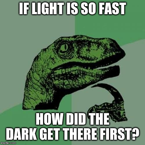 Philosoraptor | IF LIGHT IS SO FAST; HOW DID THE DARK GET THERE FIRST? | image tagged in memes,philosoraptor | made w/ Imgflip meme maker
