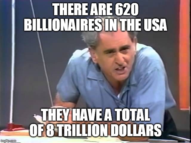 julius sumner miller | THERE ARE 620 BILLIONAIRES IN THE USA THEY HAVE A TOTAL OF 8 TRILLION DOLLARS | image tagged in julius sumner miller | made w/ Imgflip meme maker