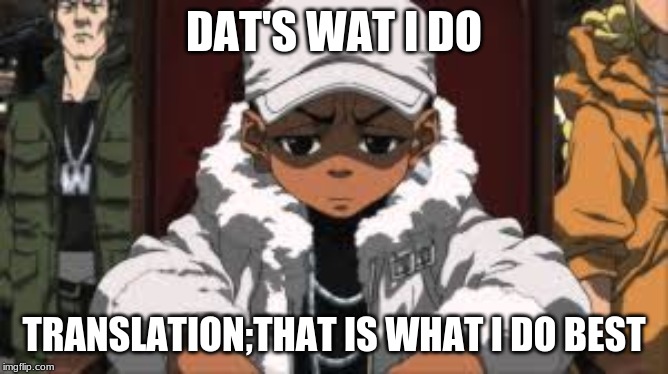 DAT'S WAT I DO TRANSLATION;THAT IS WHAT I DO BEST | made w/ Imgflip meme maker