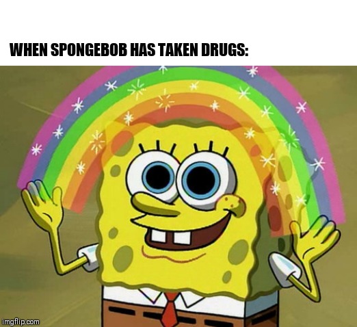 Imagination Spongebob Meme | WHEN SPONGEBOB HAS TAKEN DRUGS: | image tagged in memes,imagination spongebob | made w/ Imgflip meme maker