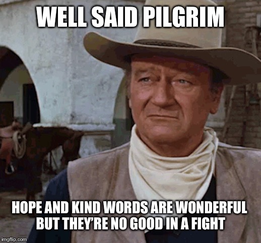 WELL SAID PILGRIM HOPE AND KIND WORDS ARE WONDERFUL 
BUT THEY’RE NO GOOD IN A FIGHT | made w/ Imgflip meme maker