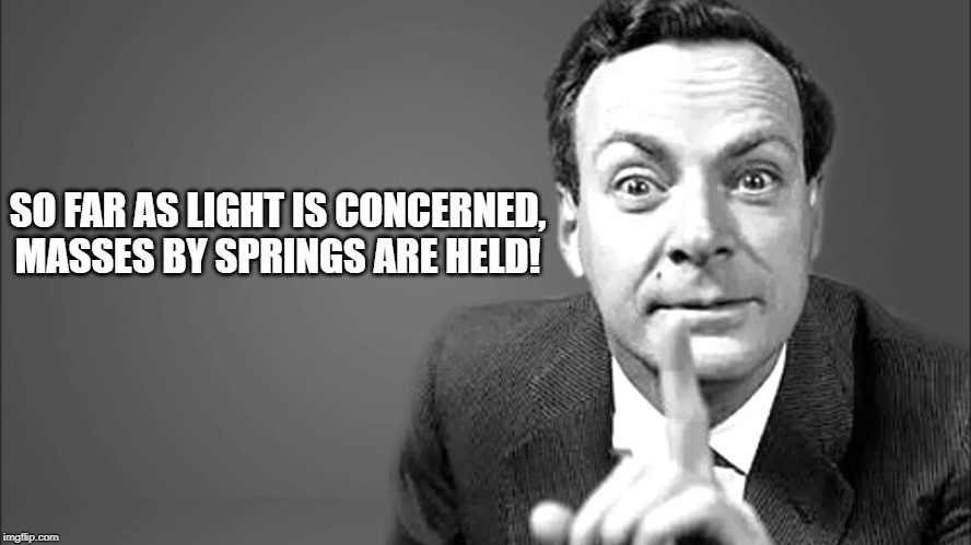 SO FAR AS LIGHT IS CONCERNED,
MASSES BY SPRINGS ARE HELD! | image tagged in science | made w/ Imgflip meme maker