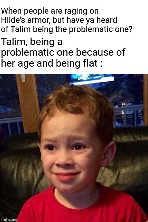 Gavin meme | When people are raging on Hilde's armor, but have ya heard of Talim being the problematic one? Talim, being a problematic one because of her age and being flat : | image tagged in gavin meme | made w/ Imgflip meme maker