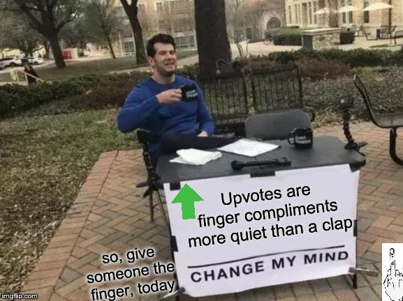 Change My Mind Meme | Upvotes are finger compliments more quiet than a clap; so, give someone the finger, today | image tagged in memes,change my mind,isee | made w/ Imgflip meme maker