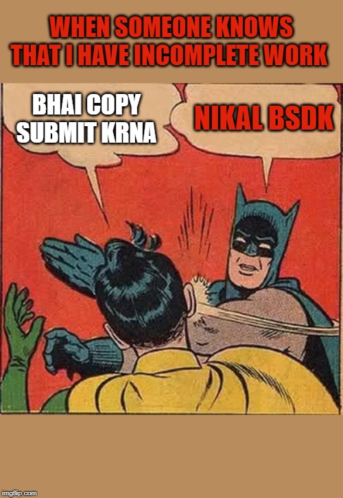 Batman Slapping Robin Meme | WHEN SOMEONE KNOWS THAT I HAVE INCOMPLETE WORK; BHAI COPY SUBMIT KRNA; NIKAL BSDK | image tagged in memes,batman slapping robin | made w/ Imgflip meme maker