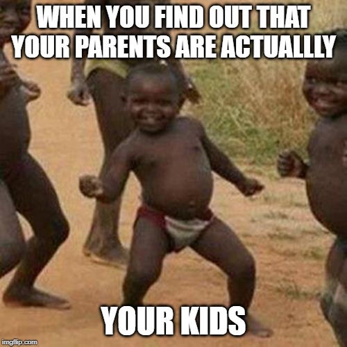 Third World Success Kid | WHEN YOU FIND OUT THAT YOUR PARENTS ARE ACTUALLLY; YOUR KIDS | image tagged in memes,third world success kid | made w/ Imgflip meme maker