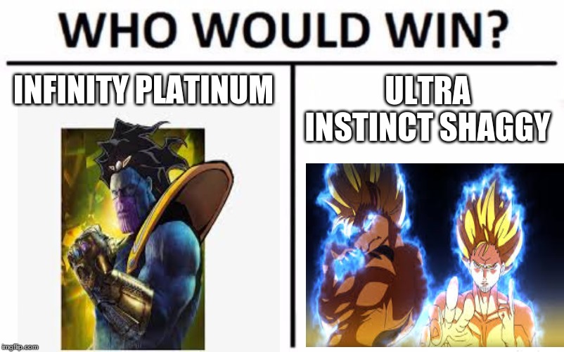 Who Would Win? Meme | INFINITY PLATINUM; ULTRA INSTINCT SHAGGY | image tagged in memes,who would win | made w/ Imgflip meme maker