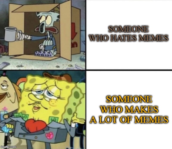 Poor Squidward vs Rich Spongebob | SOMEONE WHO HATES MEMES; SOMEONE WHO MAKES A LOT OF MEMES | image tagged in poor squidward vs rich spongebob | made w/ Imgflip meme maker