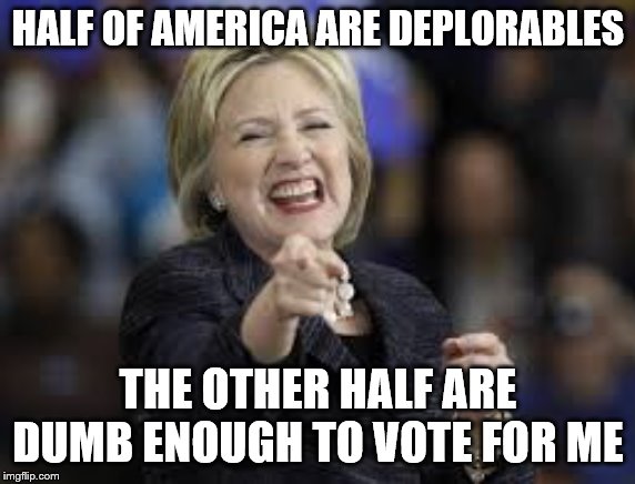 Hillary Laughing | HALF OF AMERICA ARE DEPLORABLES; THE OTHER HALF ARE DUMB ENOUGH TO VOTE FOR ME | image tagged in hillary laughing,memes,funny memes,politics | made w/ Imgflip meme maker