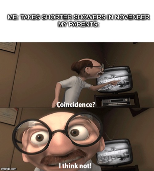 November | ME: TAKES SHORTER SHOWERS IN NOVENBER
MY PARENTS: | image tagged in coincidence i think not | made w/ Imgflip meme maker